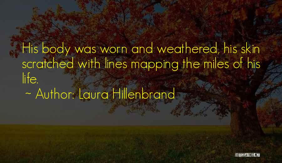 Laura Hillenbrand Quotes: His Body Was Worn And Weathered, His Skin Scratched With Lines Mapping The Miles Of His Life.