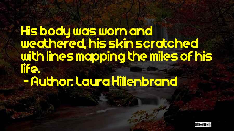 Laura Hillenbrand Quotes: His Body Was Worn And Weathered, His Skin Scratched With Lines Mapping The Miles Of His Life.