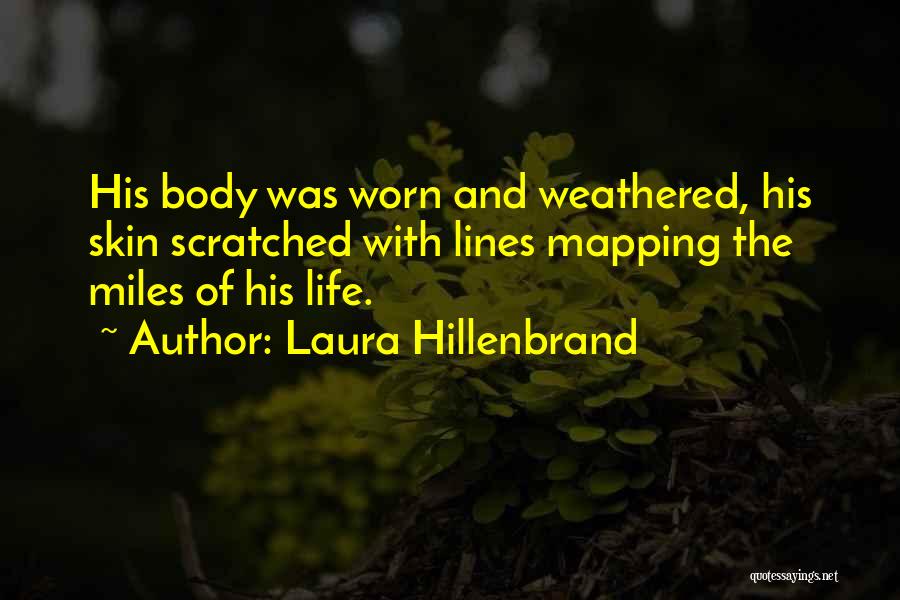 Laura Hillenbrand Quotes: His Body Was Worn And Weathered, His Skin Scratched With Lines Mapping The Miles Of His Life.