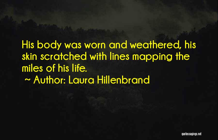 Laura Hillenbrand Quotes: His Body Was Worn And Weathered, His Skin Scratched With Lines Mapping The Miles Of His Life.