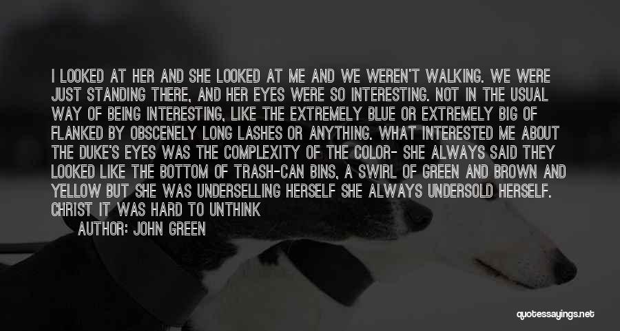 John Green Quotes: I Looked At Her And She Looked At Me And We Weren't Walking. We Were Just Standing There, And Her