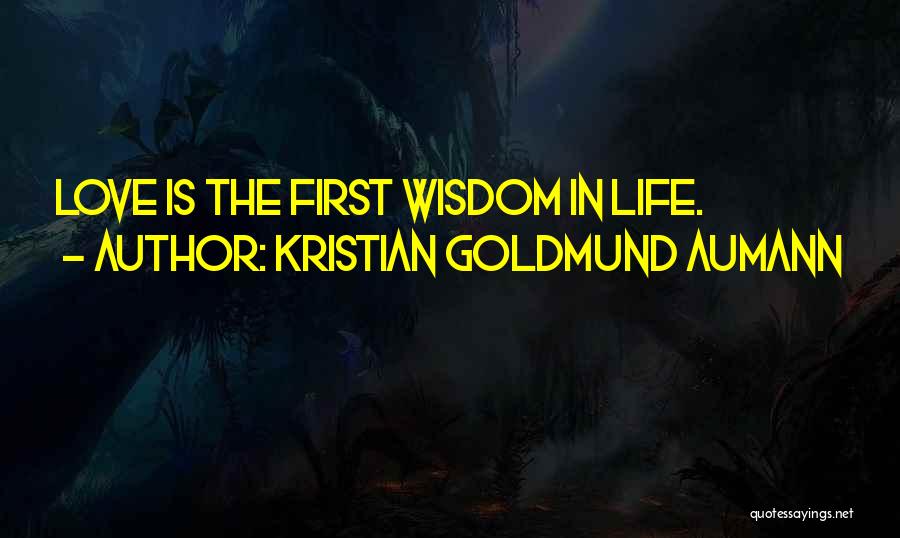 Kristian Goldmund Aumann Quotes: Love Is The First Wisdom In Life.