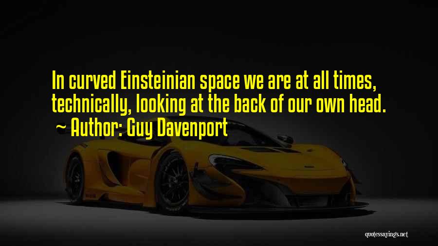 Guy Davenport Quotes: In Curved Einsteinian Space We Are At All Times, Technically, Looking At The Back Of Our Own Head.