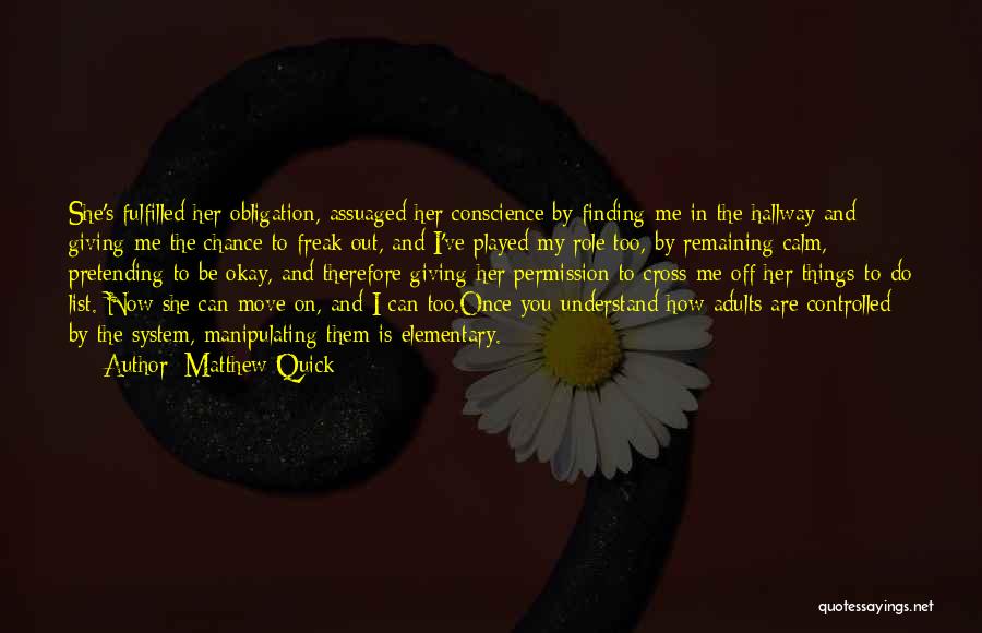 Matthew Quick Quotes: She's Fulfilled Her Obligation, Assuaged Her Conscience By Finding Me In The Hallway And Giving Me The Chance To Freak