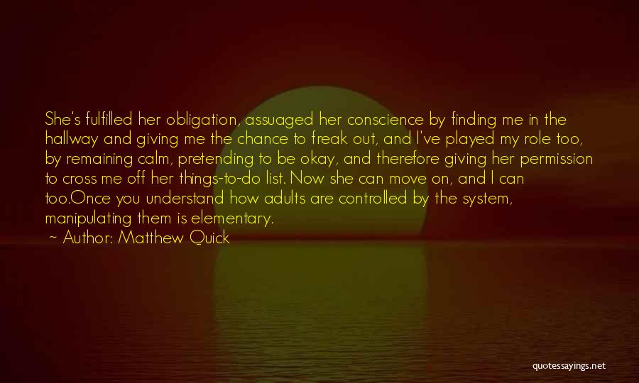 Matthew Quick Quotes: She's Fulfilled Her Obligation, Assuaged Her Conscience By Finding Me In The Hallway And Giving Me The Chance To Freak