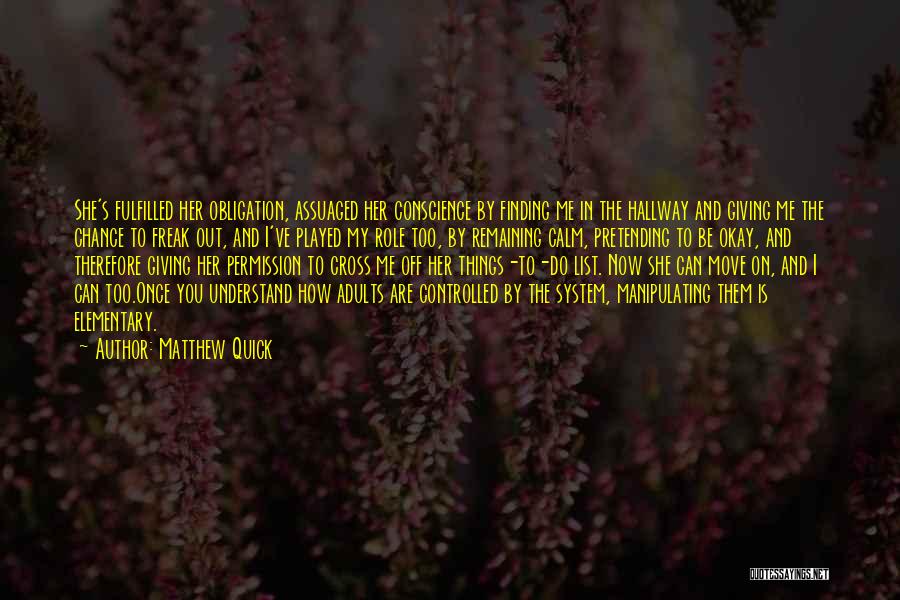 Matthew Quick Quotes: She's Fulfilled Her Obligation, Assuaged Her Conscience By Finding Me In The Hallway And Giving Me The Chance To Freak