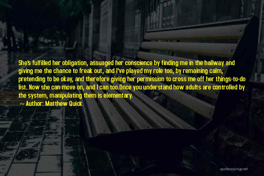 Matthew Quick Quotes: She's Fulfilled Her Obligation, Assuaged Her Conscience By Finding Me In The Hallway And Giving Me The Chance To Freak