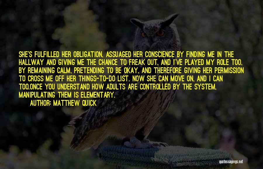 Matthew Quick Quotes: She's Fulfilled Her Obligation, Assuaged Her Conscience By Finding Me In The Hallway And Giving Me The Chance To Freak