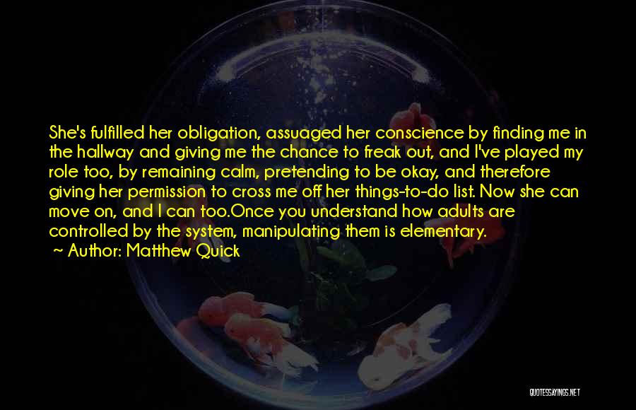 Matthew Quick Quotes: She's Fulfilled Her Obligation, Assuaged Her Conscience By Finding Me In The Hallway And Giving Me The Chance To Freak