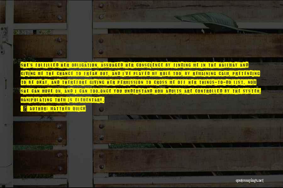Matthew Quick Quotes: She's Fulfilled Her Obligation, Assuaged Her Conscience By Finding Me In The Hallway And Giving Me The Chance To Freak