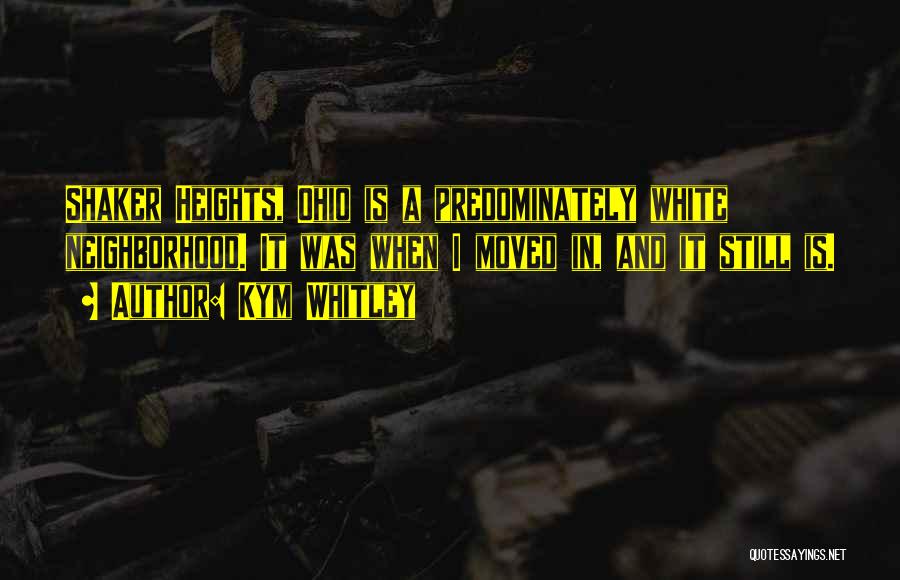 Kym Whitley Quotes: Shaker Heights, Ohio Is A Predominately White Neighborhood. It Was When I Moved In, And It Still Is.