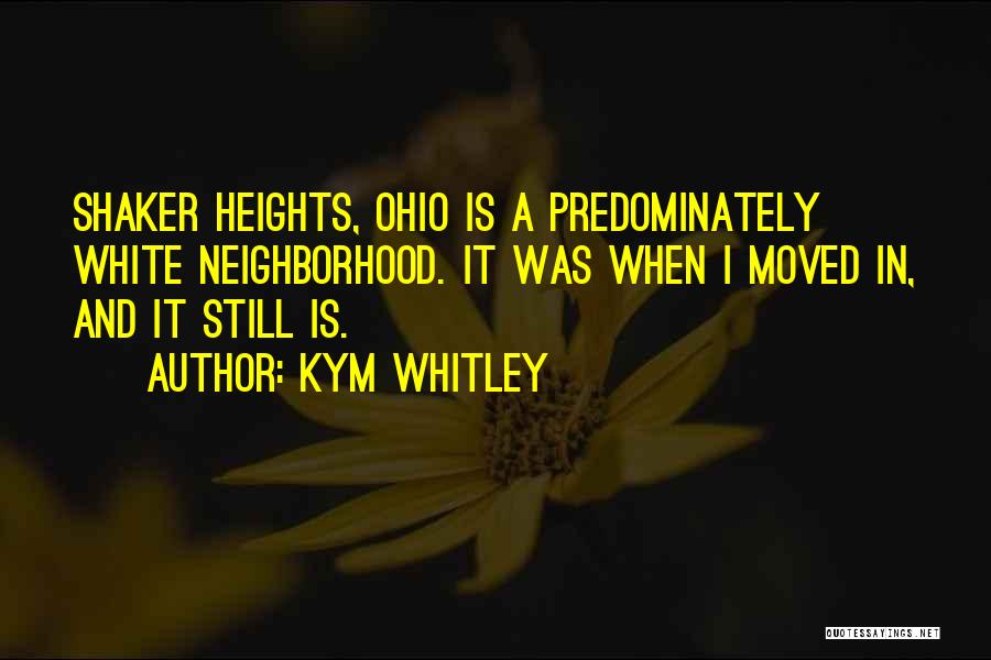 Kym Whitley Quotes: Shaker Heights, Ohio Is A Predominately White Neighborhood. It Was When I Moved In, And It Still Is.