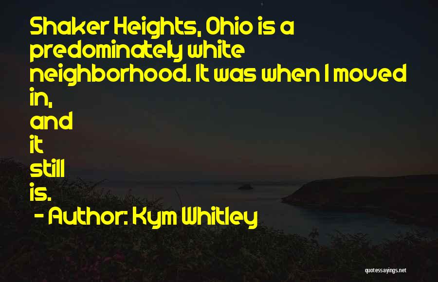 Kym Whitley Quotes: Shaker Heights, Ohio Is A Predominately White Neighborhood. It Was When I Moved In, And It Still Is.