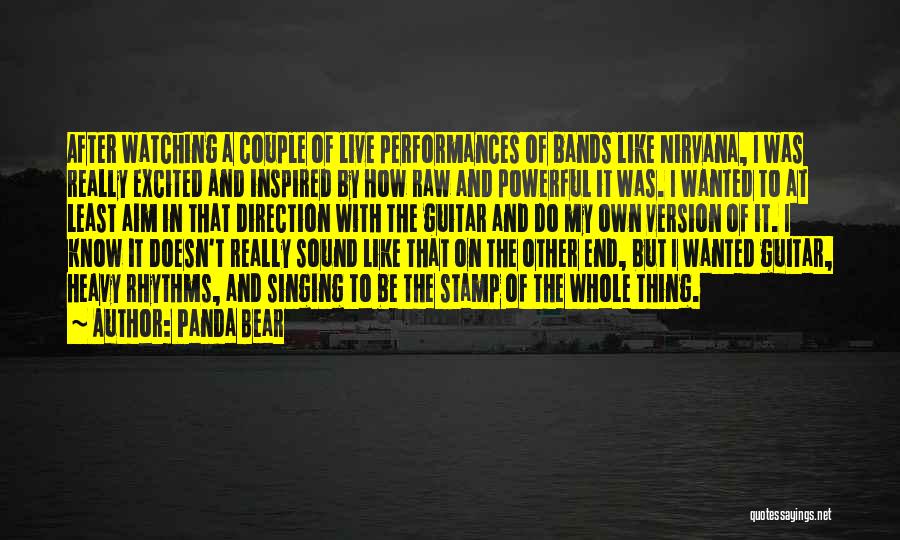 Panda Bear Quotes: After Watching A Couple Of Live Performances Of Bands Like Nirvana, I Was Really Excited And Inspired By How Raw