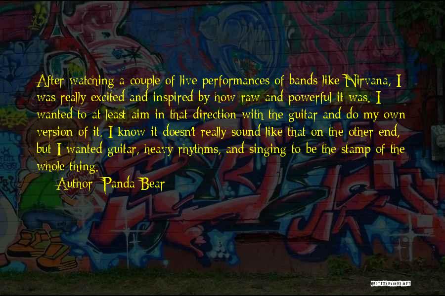 Panda Bear Quotes: After Watching A Couple Of Live Performances Of Bands Like Nirvana, I Was Really Excited And Inspired By How Raw