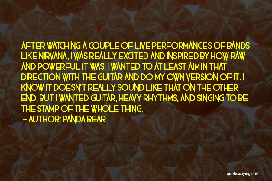 Panda Bear Quotes: After Watching A Couple Of Live Performances Of Bands Like Nirvana, I Was Really Excited And Inspired By How Raw