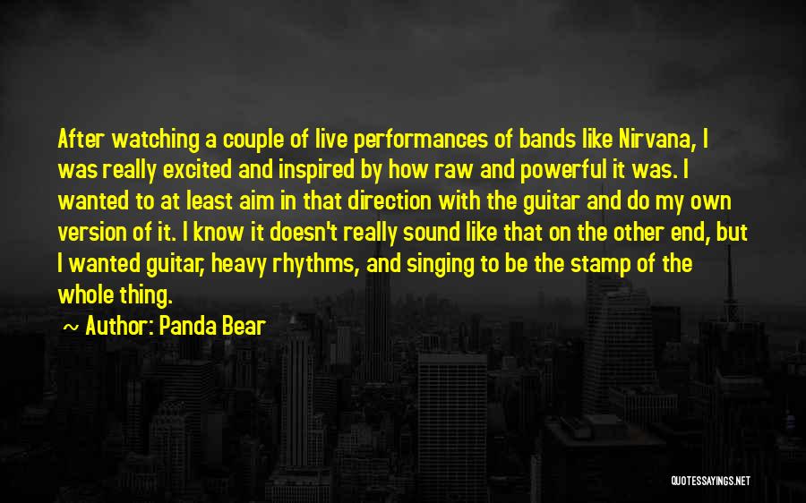 Panda Bear Quotes: After Watching A Couple Of Live Performances Of Bands Like Nirvana, I Was Really Excited And Inspired By How Raw
