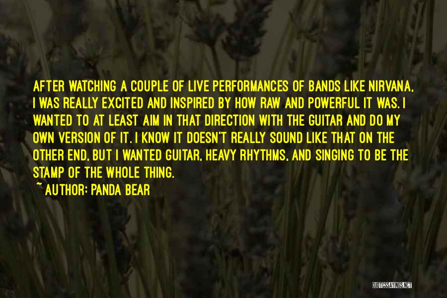 Panda Bear Quotes: After Watching A Couple Of Live Performances Of Bands Like Nirvana, I Was Really Excited And Inspired By How Raw
