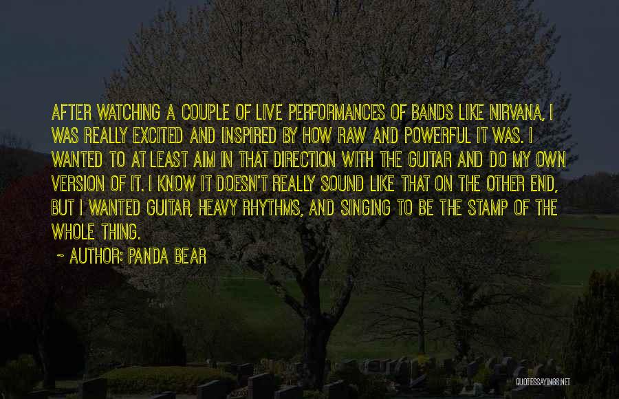 Panda Bear Quotes: After Watching A Couple Of Live Performances Of Bands Like Nirvana, I Was Really Excited And Inspired By How Raw
