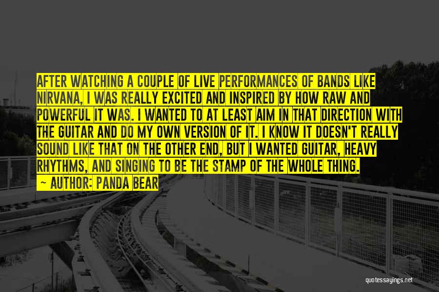 Panda Bear Quotes: After Watching A Couple Of Live Performances Of Bands Like Nirvana, I Was Really Excited And Inspired By How Raw