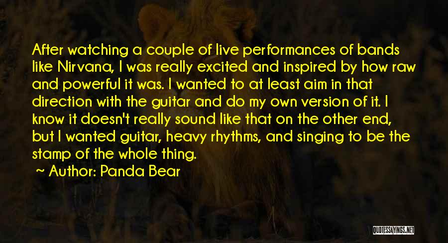 Panda Bear Quotes: After Watching A Couple Of Live Performances Of Bands Like Nirvana, I Was Really Excited And Inspired By How Raw