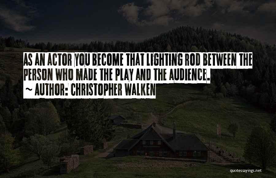 Christopher Walken Quotes: As An Actor You Become That Lighting Rod Between The Person Who Made The Play And The Audience.