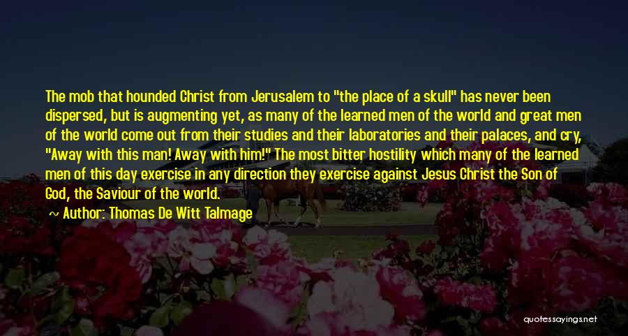 Thomas De Witt Talmage Quotes: The Mob That Hounded Christ From Jerusalem To The Place Of A Skull Has Never Been Dispersed, But Is Augmenting