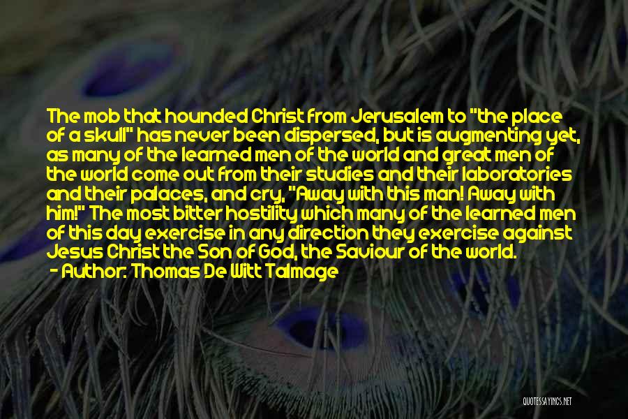 Thomas De Witt Talmage Quotes: The Mob That Hounded Christ From Jerusalem To The Place Of A Skull Has Never Been Dispersed, But Is Augmenting