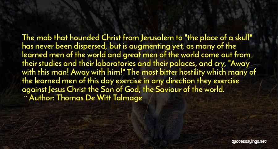 Thomas De Witt Talmage Quotes: The Mob That Hounded Christ From Jerusalem To The Place Of A Skull Has Never Been Dispersed, But Is Augmenting