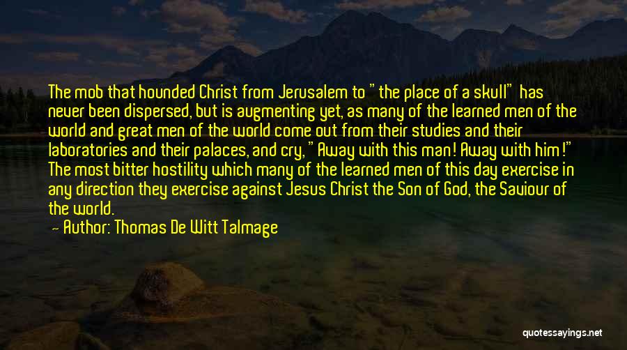 Thomas De Witt Talmage Quotes: The Mob That Hounded Christ From Jerusalem To The Place Of A Skull Has Never Been Dispersed, But Is Augmenting