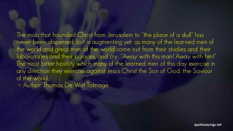 Thomas De Witt Talmage Quotes: The Mob That Hounded Christ From Jerusalem To The Place Of A Skull Has Never Been Dispersed, But Is Augmenting