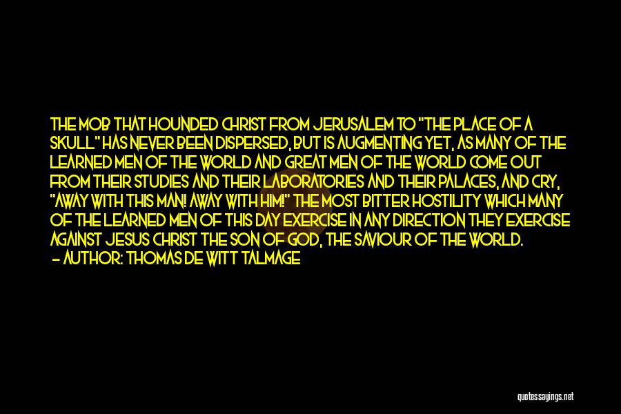 Thomas De Witt Talmage Quotes: The Mob That Hounded Christ From Jerusalem To The Place Of A Skull Has Never Been Dispersed, But Is Augmenting