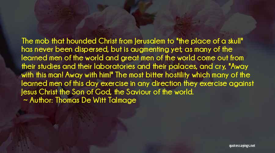 Thomas De Witt Talmage Quotes: The Mob That Hounded Christ From Jerusalem To The Place Of A Skull Has Never Been Dispersed, But Is Augmenting