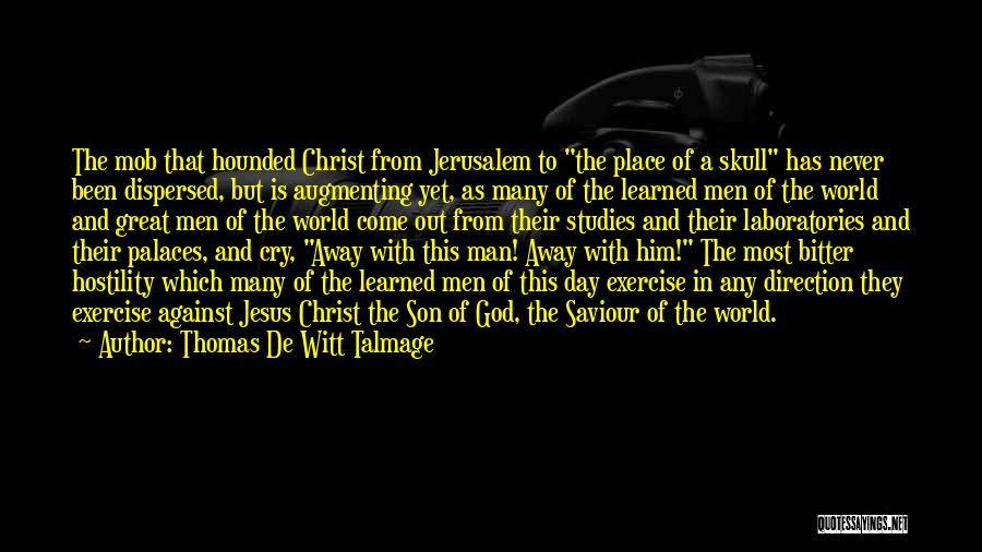 Thomas De Witt Talmage Quotes: The Mob That Hounded Christ From Jerusalem To The Place Of A Skull Has Never Been Dispersed, But Is Augmenting