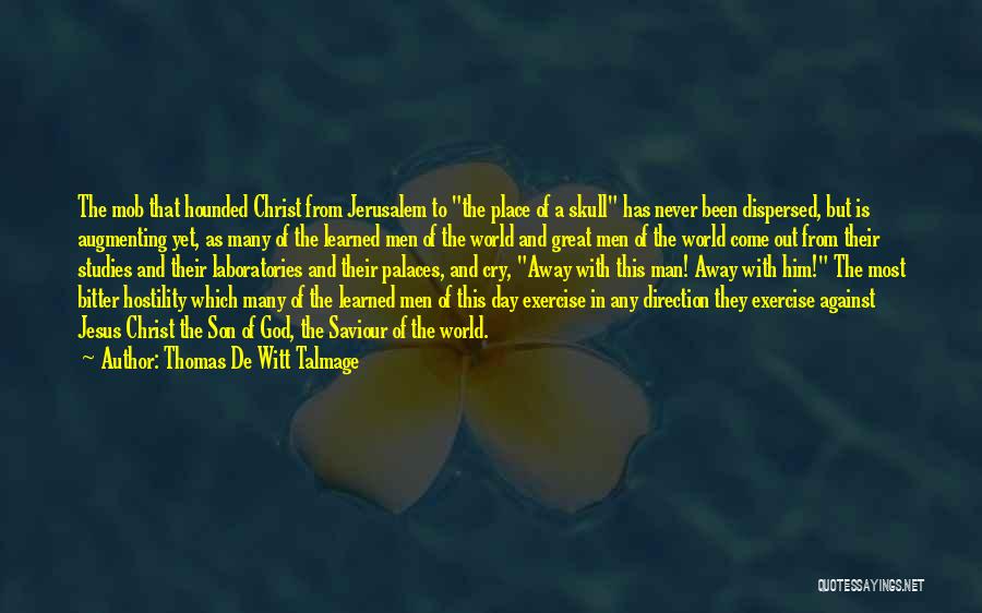 Thomas De Witt Talmage Quotes: The Mob That Hounded Christ From Jerusalem To The Place Of A Skull Has Never Been Dispersed, But Is Augmenting