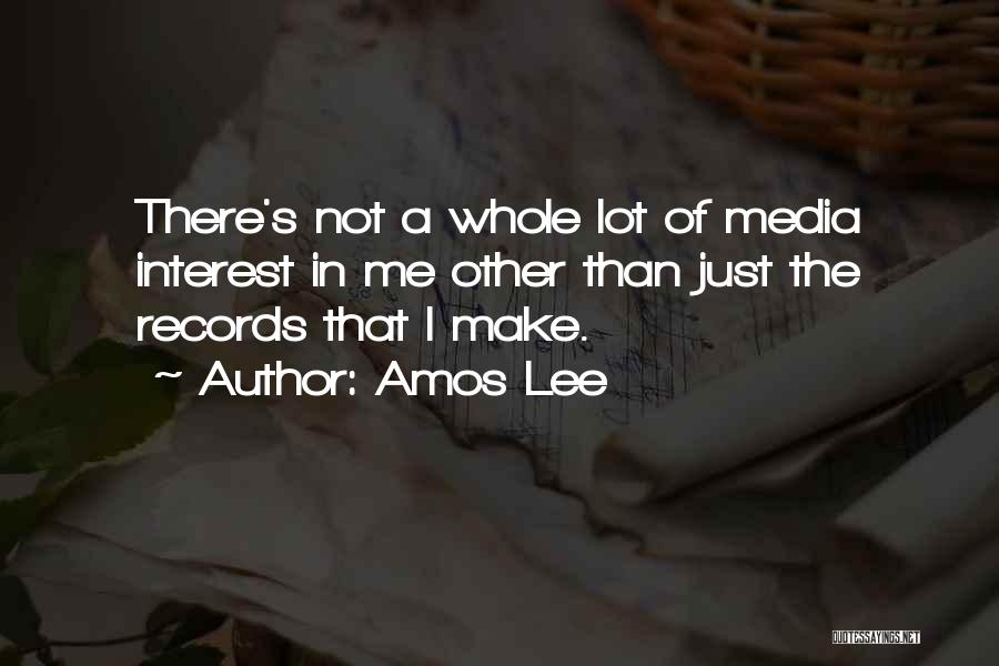 Amos Lee Quotes: There's Not A Whole Lot Of Media Interest In Me Other Than Just The Records That I Make.