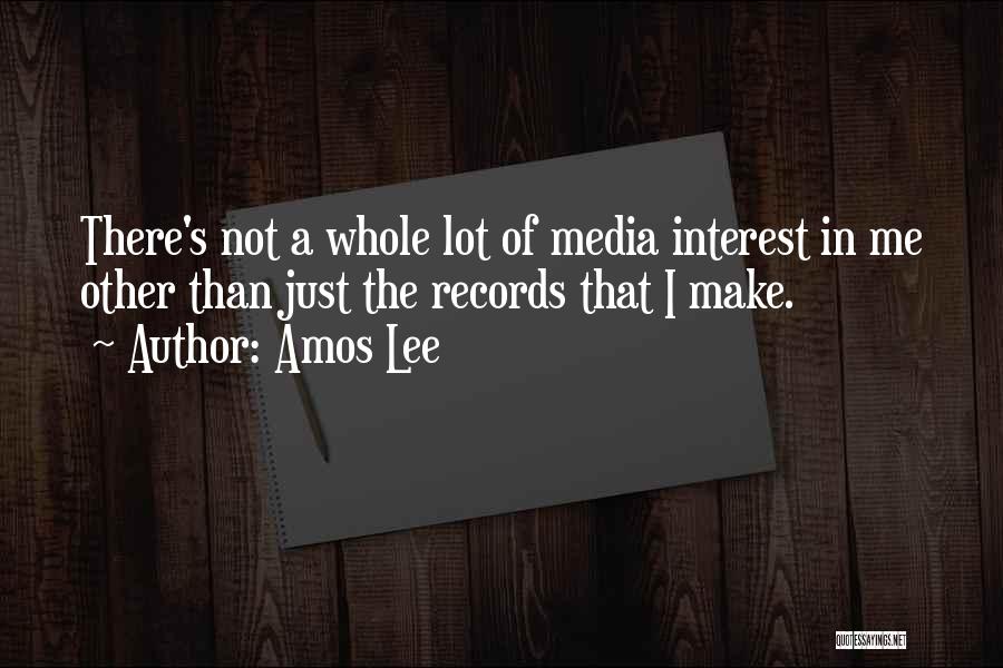 Amos Lee Quotes: There's Not A Whole Lot Of Media Interest In Me Other Than Just The Records That I Make.