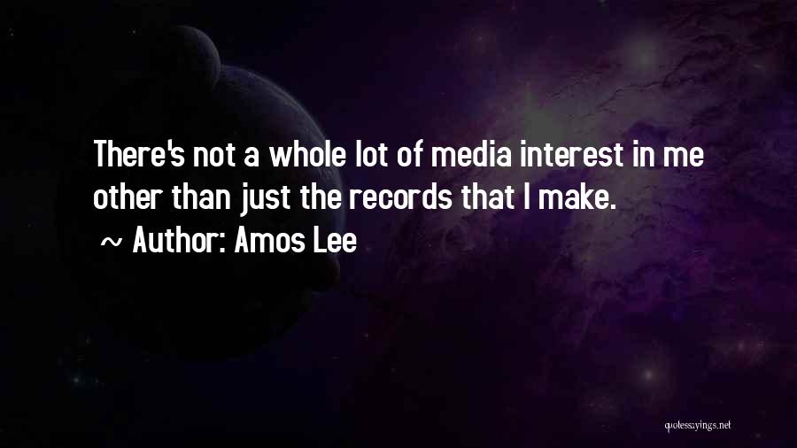 Amos Lee Quotes: There's Not A Whole Lot Of Media Interest In Me Other Than Just The Records That I Make.