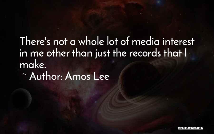 Amos Lee Quotes: There's Not A Whole Lot Of Media Interest In Me Other Than Just The Records That I Make.