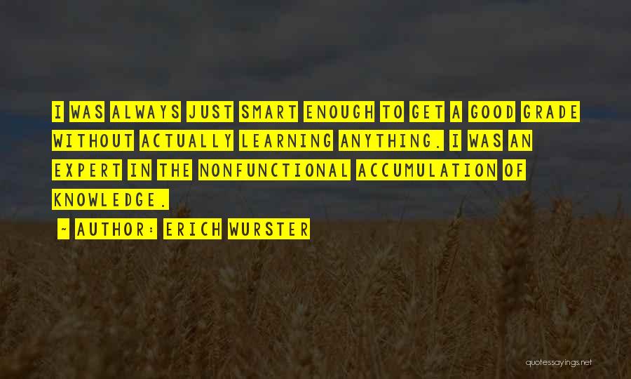 Erich Wurster Quotes: I Was Always Just Smart Enough To Get A Good Grade Without Actually Learning Anything. I Was An Expert In