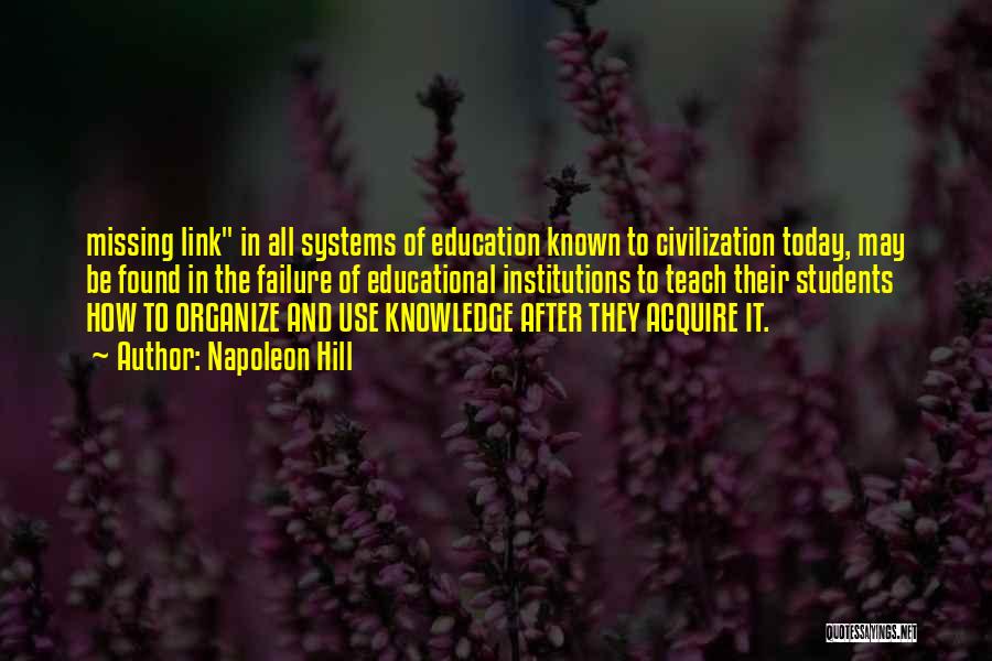 Napoleon Hill Quotes: Missing Link In All Systems Of Education Known To Civilization Today, May Be Found In The Failure Of Educational Institutions