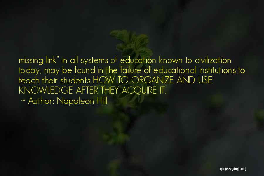 Napoleon Hill Quotes: Missing Link In All Systems Of Education Known To Civilization Today, May Be Found In The Failure Of Educational Institutions