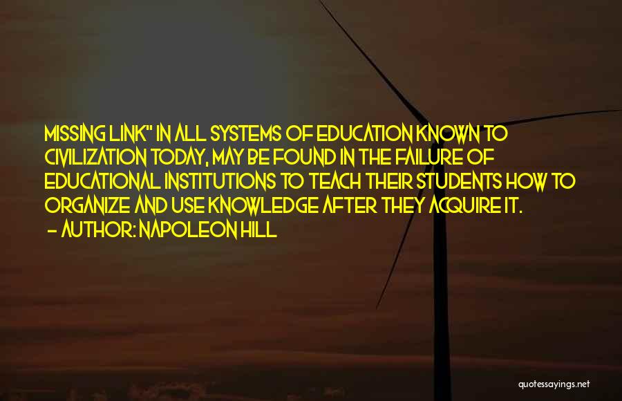Napoleon Hill Quotes: Missing Link In All Systems Of Education Known To Civilization Today, May Be Found In The Failure Of Educational Institutions