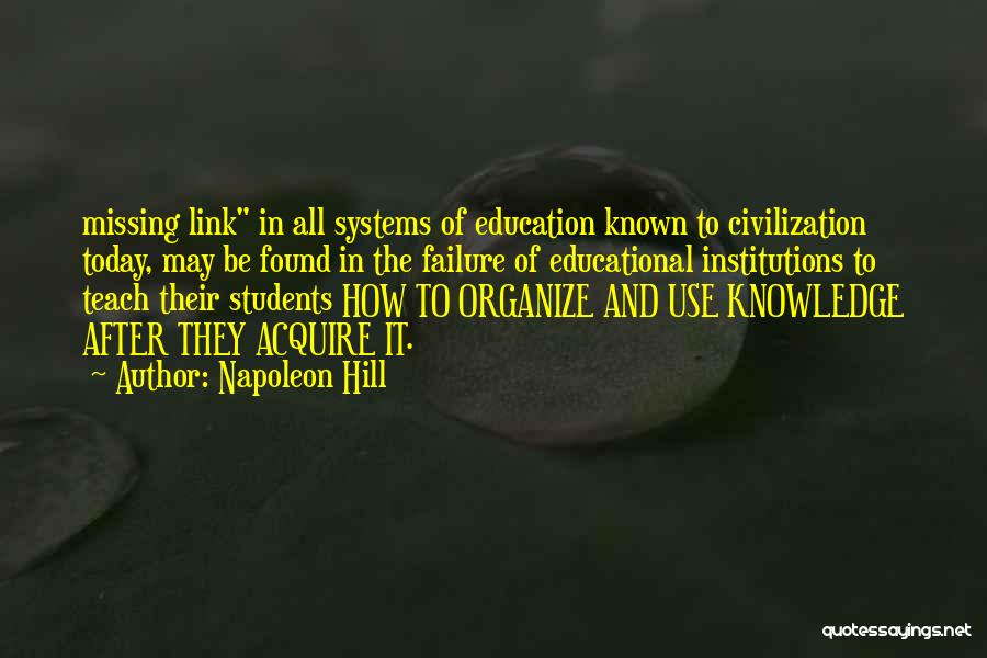 Napoleon Hill Quotes: Missing Link In All Systems Of Education Known To Civilization Today, May Be Found In The Failure Of Educational Institutions