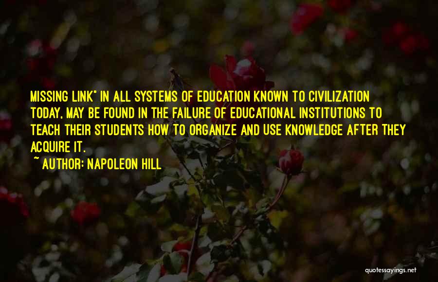 Napoleon Hill Quotes: Missing Link In All Systems Of Education Known To Civilization Today, May Be Found In The Failure Of Educational Institutions