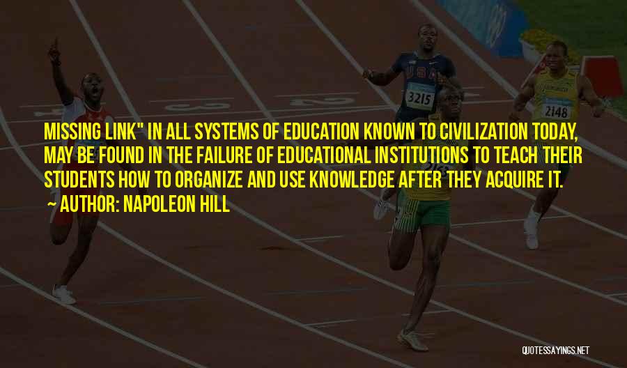 Napoleon Hill Quotes: Missing Link In All Systems Of Education Known To Civilization Today, May Be Found In The Failure Of Educational Institutions