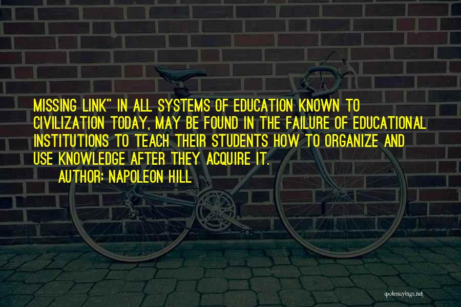 Napoleon Hill Quotes: Missing Link In All Systems Of Education Known To Civilization Today, May Be Found In The Failure Of Educational Institutions