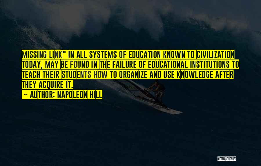 Napoleon Hill Quotes: Missing Link In All Systems Of Education Known To Civilization Today, May Be Found In The Failure Of Educational Institutions