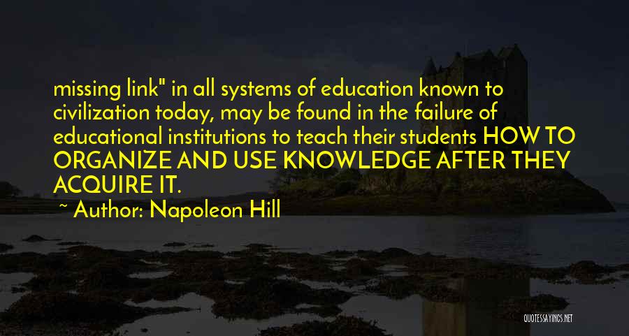 Napoleon Hill Quotes: Missing Link In All Systems Of Education Known To Civilization Today, May Be Found In The Failure Of Educational Institutions