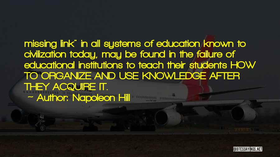 Napoleon Hill Quotes: Missing Link In All Systems Of Education Known To Civilization Today, May Be Found In The Failure Of Educational Institutions
